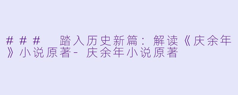 ### 踏入历史新篇：解读《庆余年》小说原著-庆余年小说原著