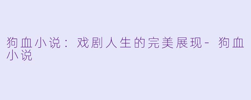 狗血小说:戏剧人生的完美展现