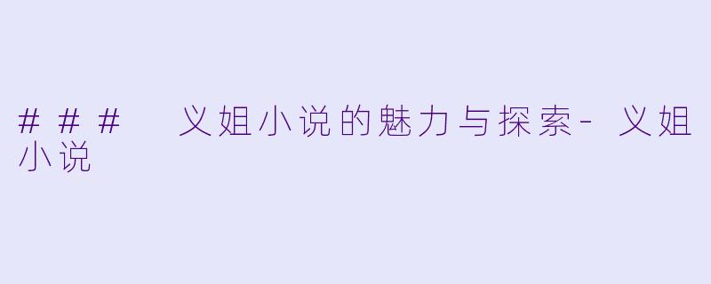### 义姐小说的魅力与探索-义姐小说