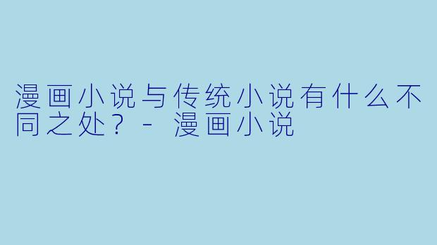 漫画小说与传统小说有什么不同之处?