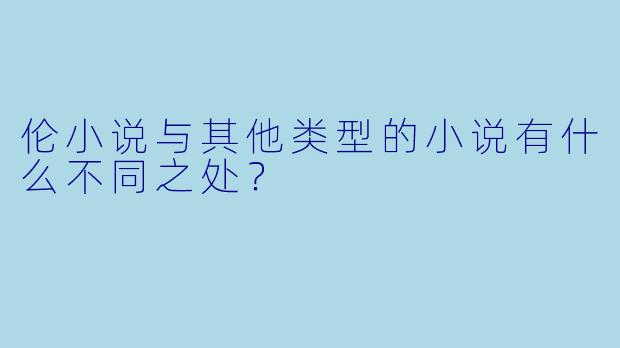 伦小说与其他类型的小说有什么不同之处？