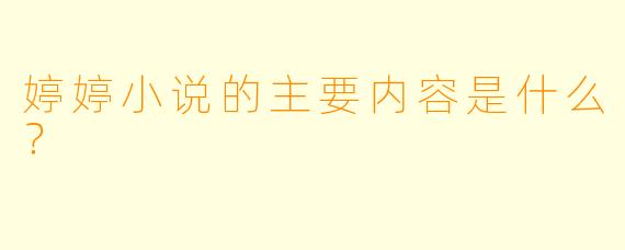 婷婷小说的主要内容是什么？