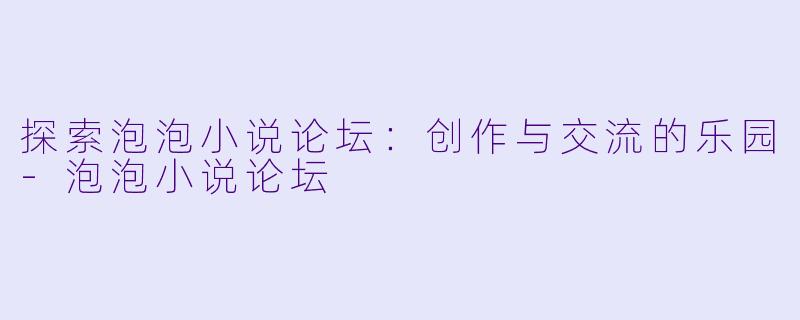 探索泡泡小说论坛:创作与交流的乐园