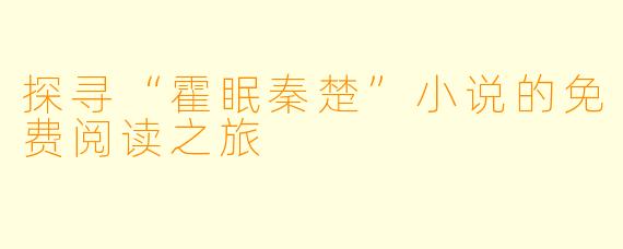 探寻“霍眠秦楚”小说的免费阅读之旅