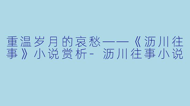 重温岁月的哀愁——《沥川往事》小说赏析-沥川往事小说