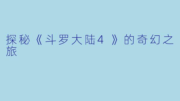探秘《斗罗大陆4》的奇幻之旅