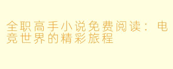 全职高手小说免费阅读:电竞世界的精彩旅程