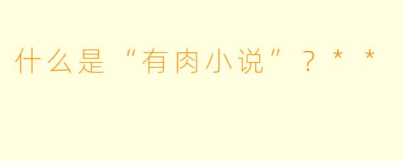什么是“有肉小说”？**