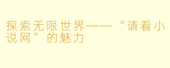 探索无限世界——“请看小说网”的魅力