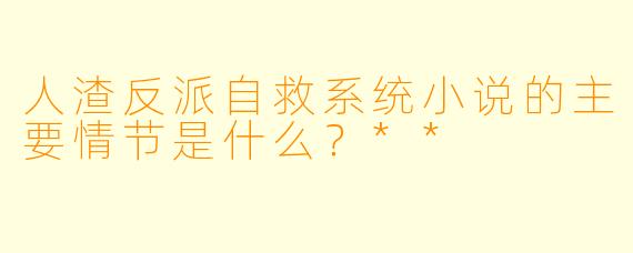 人渣反派自救系统小说的主要情节是什么?**