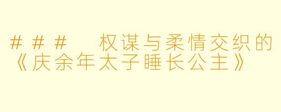 ### 权谋与柔情交织的《庆余年太子睡长公主》
