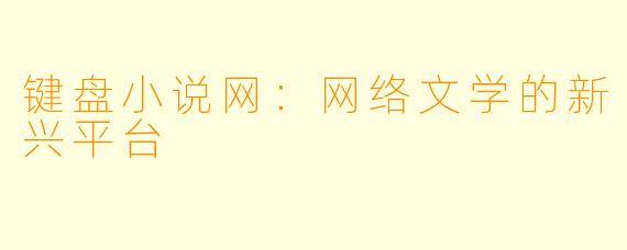 键盘小说网：网络文学的新兴平台