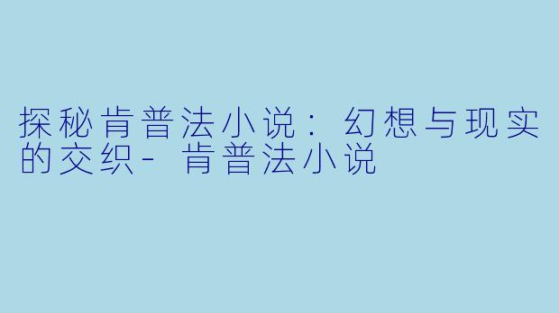 探秘肯普法小说:幻想与现实的交织