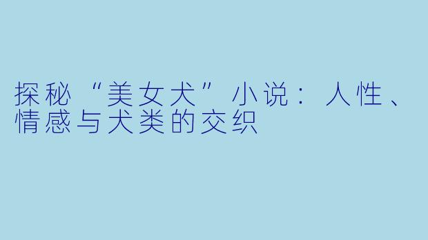 探秘“美女犬”小说：人性、情感与犬类的交织