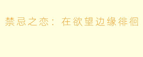 禁忌之恋:在欲望边缘徘徊