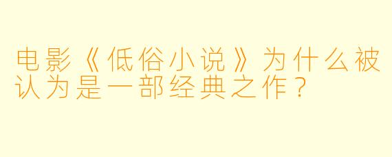 电影《低俗小说》为什么被认为是一部经典之作?