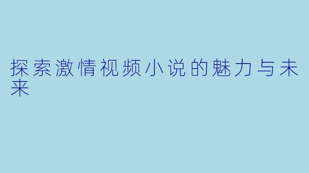 探索激情视频小说的魅力与未来