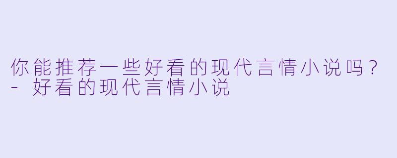 你能推荐一些好看的现代言情小说吗？