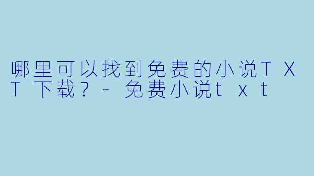 哪里可以找到免费的小说TXT下载?