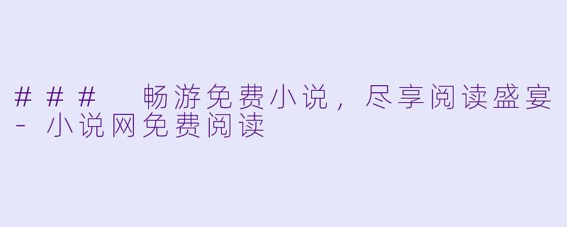 ### 畅游免费小说，尽享阅读盛宴