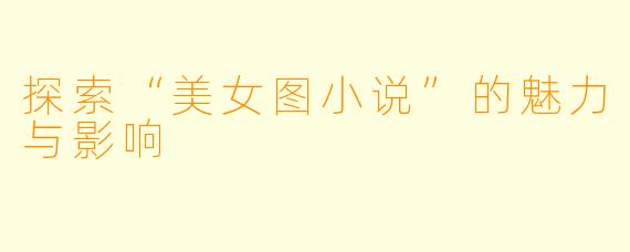 探索“美女图小说”的魅力与影响