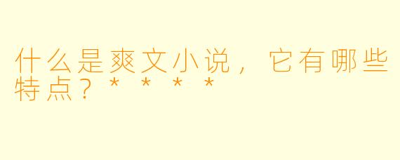 什么是爽文小说,它有哪些特点?****