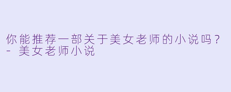 你能推荐一部关于美女老师的小说吗？