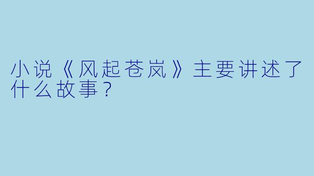 小说《风起苍岚》主要讲述了什么故事？
