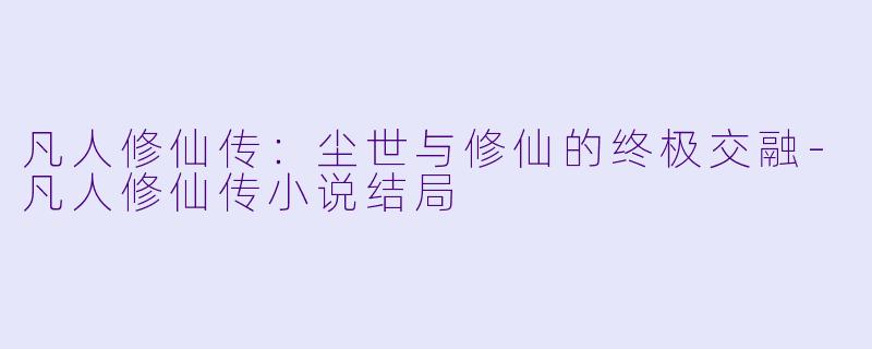 凡人修仙传:尘世与修仙的终极交融