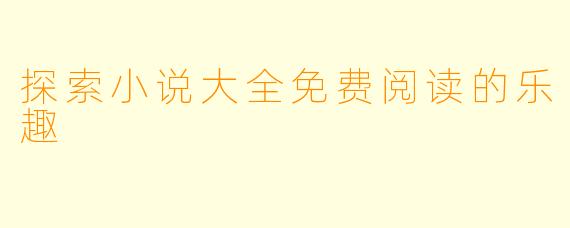探索小说大全免费阅读的乐趣