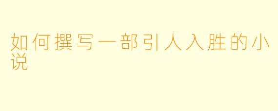 如何撰写一部引人入胜的小说