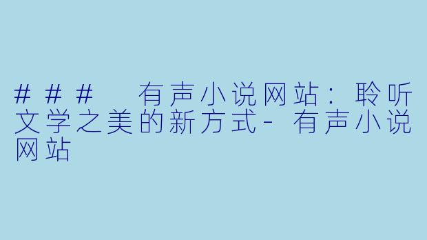 ### 有声小说网站：聆听文学之美的新方式-有声小说网站