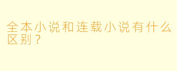 全本小说和连载小说有什么区别？  