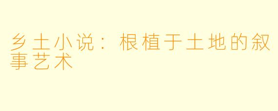 乡土小说：根植于土地的叙事艺术