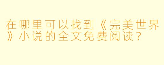 在哪里可以找到《完美世界》小说的全文免费阅读？