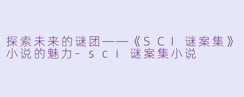 探索未来的谜团——《SCI谜案集》小说的魅力
