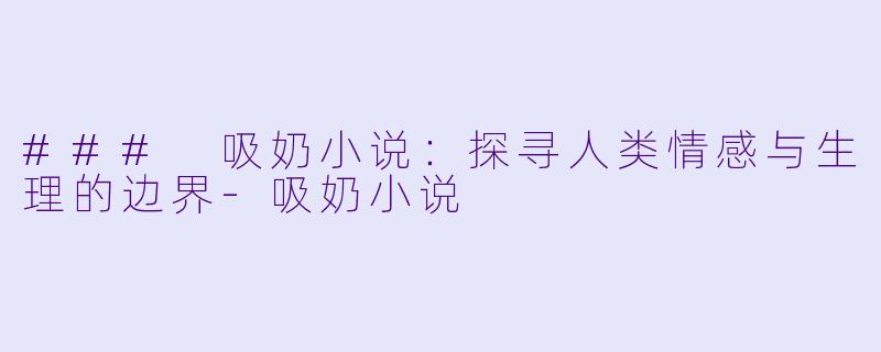 ### 吸奶小说：探寻人类情感与生理的边界-吸奶小说