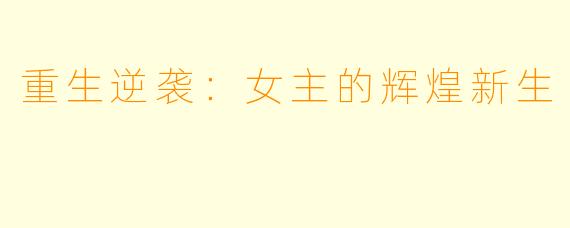 重生逆袭：女主的辉煌新生