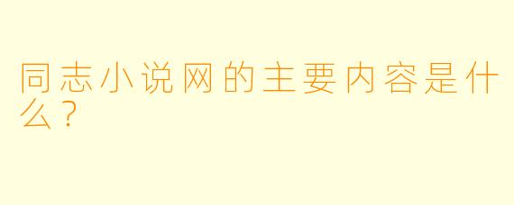 同志小说网的主要内容是什么?