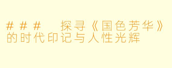 ### 探寻《国色芳华》的时代印记与人性光辉