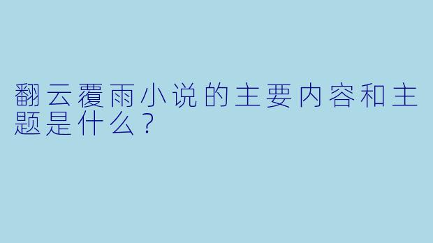 翻云覆雨小说的主要内容和主题是什么?
