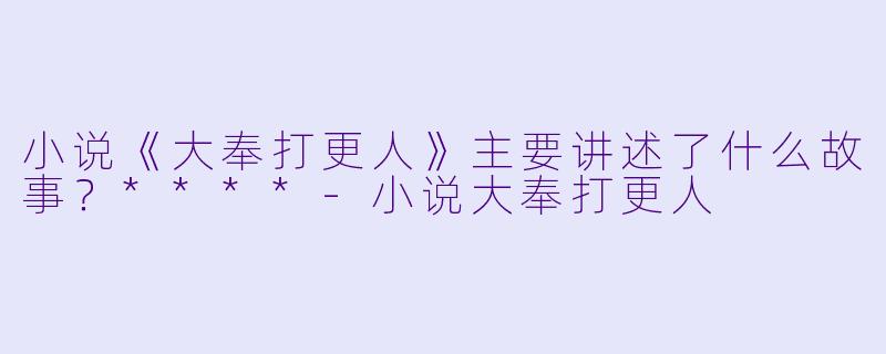 小说《大奉打更人》主要讲述了什么故事?****