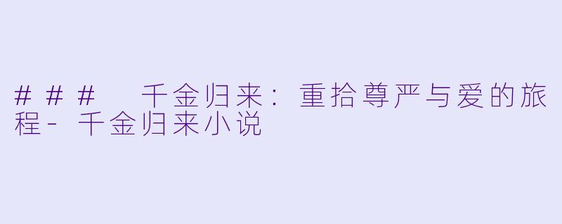 ### 千金归来：重拾尊严与爱的旅程-千金归来小说
