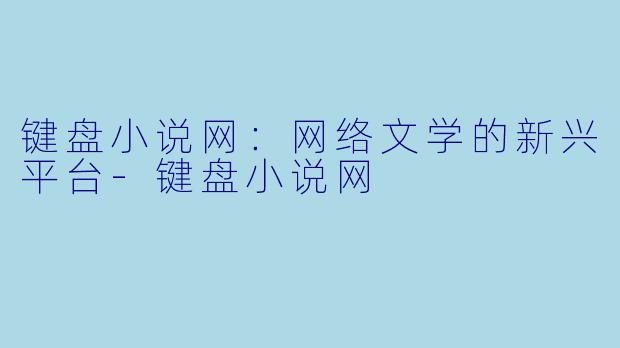 键盘小说网:网络文学的新兴平台
