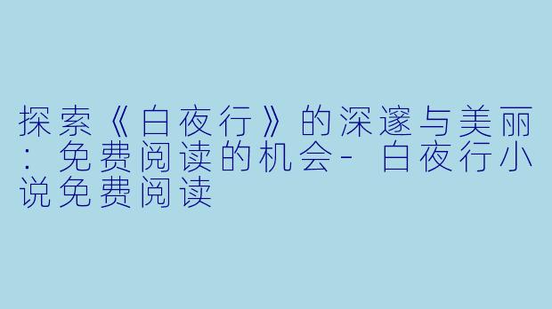 探索《白夜行》的深邃与美丽:免费阅读的机会