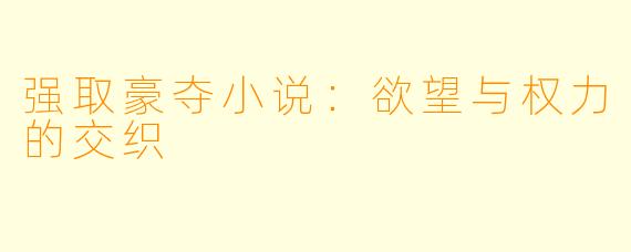 强取豪夺小说：欲望与权力的交织