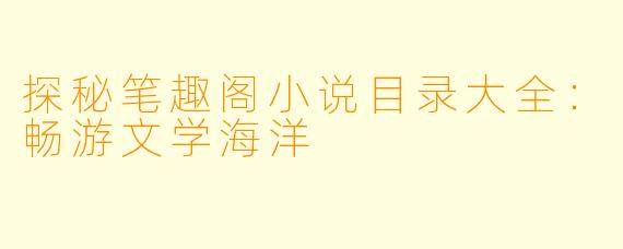 探秘笔趣阁小说目录大全:畅游文学海洋
