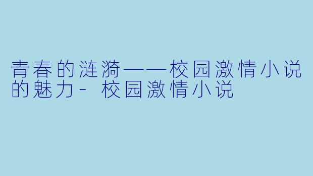 青春的涟漪——校园激情小说的魅力-校园激情小说