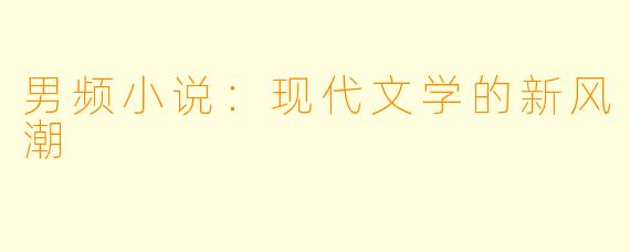 男频小说：现代文学的新风潮