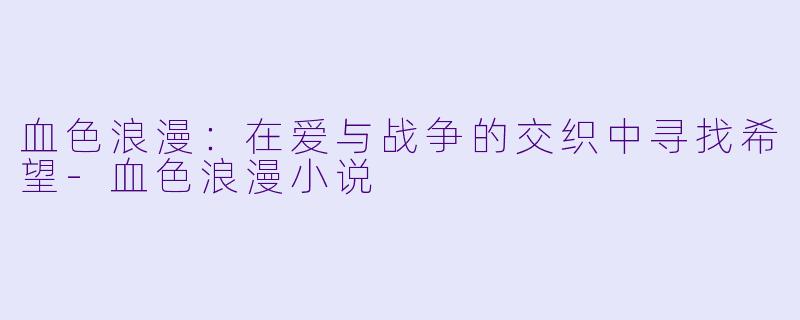 血色浪漫:在爱与战争的交织中寻找希望